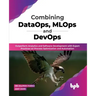Combining DataOps, MLOps and DevOps: Outperform Analytics and Software Development with Expert Practices on Process Optimization and Automation (Engli