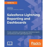 Salesforce Lightning Reporting and Dashboards: Create, customize, and manage your Salesforce reports and dashboards in depth with Lightning Experience