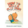 How to Hold a Glue Stick: And Other Clues to Parenting