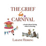 The Grief Carnival: a book about loving what is leaving