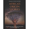 Africa's Origin Stories: The History and Legacy of the Ancient African Stories that Sought to Explain Life