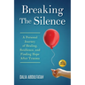 Breaking The Silence: A Personal Journey of Healing, Resilience, and Finding Hope After Trauma