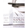 The Simple Art of Napkin Folding: 94 Fancy Folds for Every Tabletop Occasion
