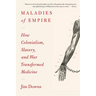 Maladies of Empire: How Colonialism, Slavery, and War Transformed Medicine