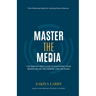 Master The Media: The Step-By-Step Guide to Elevating Your Brand On Air, On Camera and On Stage