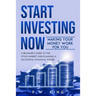 Start Investing Now: Making Your Money Work for You: A Beginner's Guide to the Stock Market and Planning a Successful Financial Future