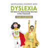 Motivating Students with Dyslexia: 100 Ideas for Empowering Teachers in the Classroom