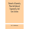 Elements Of Geometry, Plane And Spherical Trigonometry, And Conic Sections