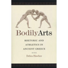 Bodily Arts: Rhetoric and Athletics in Ancient Greece