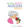 Aging Body, Ageless Mind: A Buddhist Guide for Growing Old with Dignity and Joy
