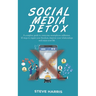 Social Media Detox: A Complete Guide to Overcome Smartphone Addiction. 10 Steps to Regain Your Freedom, Improve Your Relationships and Enjoy Your Life