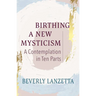 Birthing a New Mysticism: A Contemplation in Ten Parts