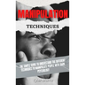 Manipulation Techniques: The Simple Guide To Understand The Different Techniques To Manipulate People With Dark Psychology