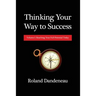 Thinking Your Way to Success: Volume I: Reaching Your Full Potential Today