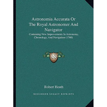 Astronomia Accurata Or The Royal Astronomer And Navigator: Containing New Improvements In Astronomy, Chronology, And Navigation (1760)