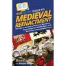 HowExpert Guide to Medieval Reenactment: 101 Tips to Become a Medieval Reenactor, Experience the Middle Ages, and Have Fun at Renaissance Fairs