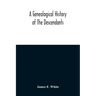 A Genealogical History Of The Descendants Of Peter White Of New Jersey, From 1670, And Of William White And Deborah Tilton His Wife, Loyalists