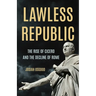 Lawless Republic: The Rise of Cicero and the Decline of Rome