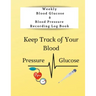 Weekly Blood Glucose & Blood Pressure Recording Log Book: Keep Track of Your Blood Glucose and Blood Pressure
