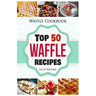 Waffle Cookbook: Top 50 Waffle Recipes