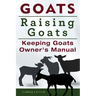Goats. Raising Goats. Keeping Goats Owners Manual.