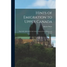 Hints of Emigration to Upper Canada [microform]: Especially Addressed to the Lower Classes in Great Britain and Ireland