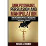 Dark Psychology, Persuasion, and Manipulation: Learn the Techniques and Skills to Influence People Using NLP, Brainwashing, Hypnosis, Mind Control, an