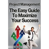 Project Management: The Easy Guide To Maximize Your Success