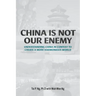 China Is Not Our Enemy: Understanding China In Context To Create A More Harmonious World