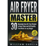 Air Fryer Master: 30 Amazingly Easy Air Fryer Recipes to Roast, Bake and Grill Healthy Fried Meals for any Budget