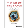Age of Fire Is Over, The: A New Approach to the Energy Transition