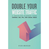 Double Your Website Traffic: A Step-By-Step Blueprint Using Content, SEO, PPC, and Social Media