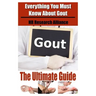 Gout The Ultimate Guide - Everything You Must Know About Gout