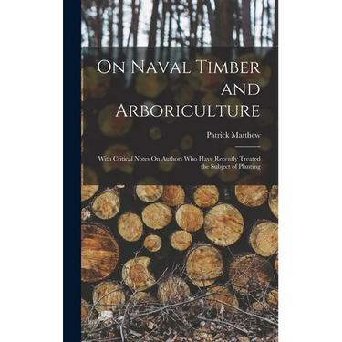 On Naval Timber and Arboriculture: With Critical Notes On Authors Who Have Recently Treated the Subject of Planting