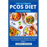 The Ultimate Pcos Diet Cookbook: A Comprehensive Guide With Easy, Nourishing And Healthy Recipes To Manage Pcos, Restore Your Fertility, Prevent Diabe