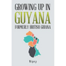 Growing up in Guyana Formerly British Guiana