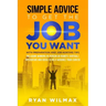 Simple Advice to Get the Job You Want: With Preparation and Job Hunting Tips Including Winning in Person or Remote (Virtual) Interviews and Ideas to H
