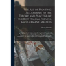 The Art of Painting According to the Theory and Practise of the Best Italian, French, and Germane Masters: Treating of the Antiquity of Painting, the