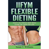 IIFYM Flexible Dieting: Sculpt The Perfect Body While Eating The Foods You Love