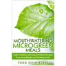 Mouthwatering Microgreen Meals: Light, Healthy, and Easy to Follow Recipes for Losing Weight and Feeling Great