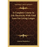 A Complete Course in Life Electricity with Vital Laws for Living Longer
