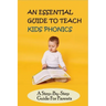 An Essential Guide To Teach Kids Phonics: A Step-By-Step Guide For Parents: Teaching A Child To Read Activities