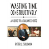 Wasting Time Constructively: A Guide to a Balanced Life