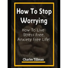How to Stop Worrying: How to Live Stress Free, Anxiety Free Life