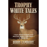 Trophy White Tales: A Classic Collection of Campfire Stories about North America S #1 Game Animal the Whitetail Deer
