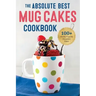 The Absolute Best Mug Cakes Cookbook: 100 Family-Friendly Microwave Cakes