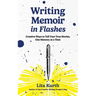 Writing Memoir in Flashes: Creative Ways to Tell Your True Stories, One Memory at a Time