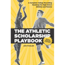 The Athletic Scholarship Playbook: A Complete College Recruiting Roadmap for High School Athletes and Parents