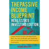 The Passive Income Blueprint: Real Estate Investing Edition: Create Passive Income with Real Estate, Reits, Tax Lien Certificates and Residential an