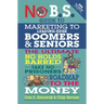 No B.S. Guide to Marketing to Leading Edge Boomers & Seniors: The Ultimate No Holds Barred Take No Prisoners Roadmap to the Money